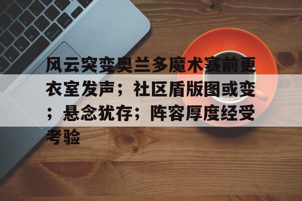 详细阅读:Yabo Sports-风云突变奥兰多魔术赛前更衣室发声;社区盾版图或变;悬念犹存;阵容厚度经受考验的简单介绍-Yabo Sports Yabo Sports-风云突变奥兰多魔术赛前更衣室发声;社区盾版图或变;悬念犹存;阵容厚度经受考验的简单介绍-Yabo Sports